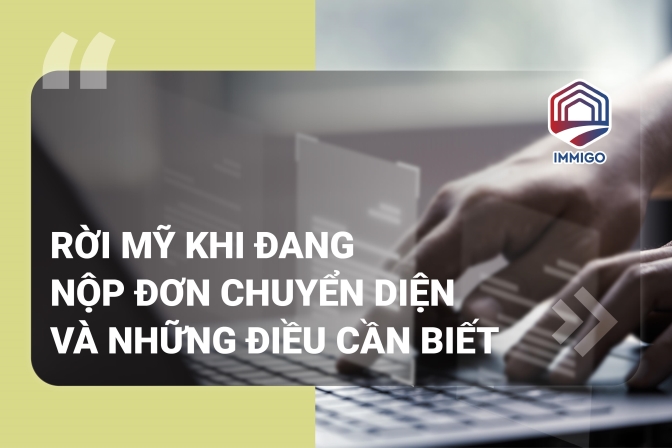 Rời khỏi nước Mỹ khi đang có đơn xin chuyển diện và những điều cần biết